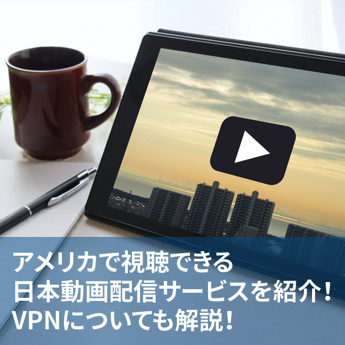 アメリカで視聴できる日本動画配信サービスを紹介！VPNについても解説！